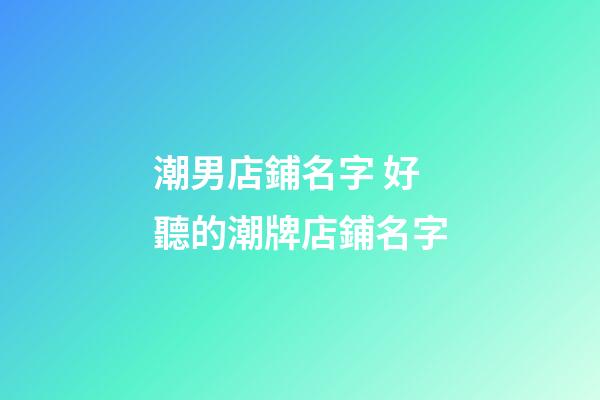 潮男店鋪名字 好聽的潮牌店鋪名字-第1張-店鋪起名-玄機派